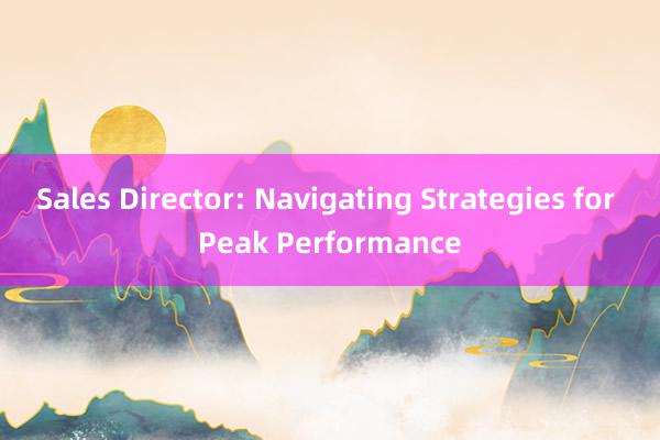 Sales Director: Navigating Strategies for Peak Performance