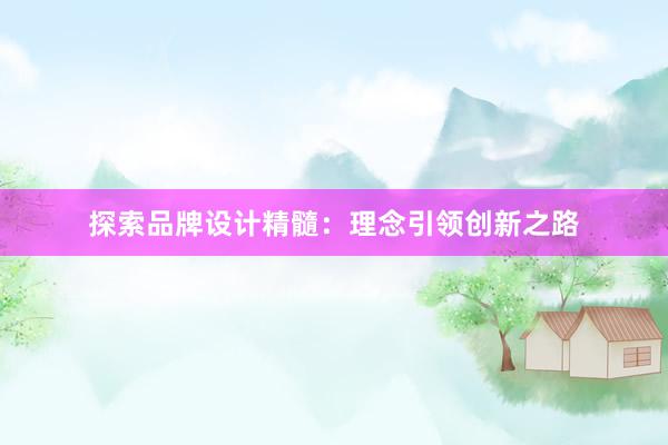 探索品牌设计精髓：理念引领创新之路