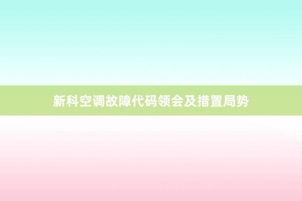 新科空调故障代码领会及措置局势